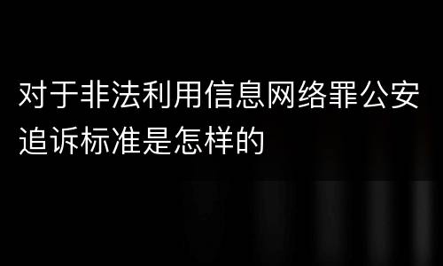 对于非法利用信息网络罪公安追诉标准是怎样的