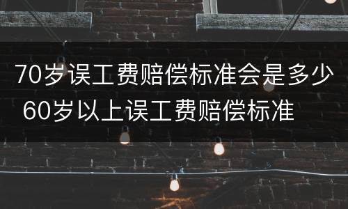 70岁误工费赔偿标准会是多少 60岁以上误工费赔偿标准