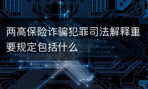 两高保险诈骗犯罪司法解释重要规定包括什么