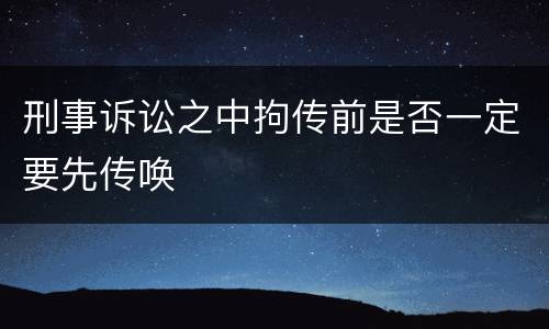 刑事诉讼之中拘传前是否一定要先传唤