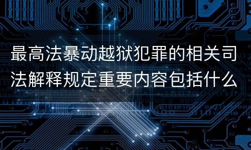 最高法暴动越狱犯罪的相关司法解释规定重要内容包括什么