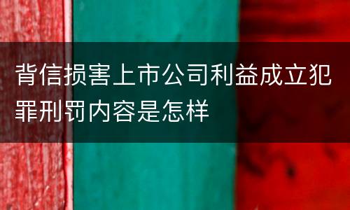 背信损害上市公司利益成立犯罪刑罚内容是怎样