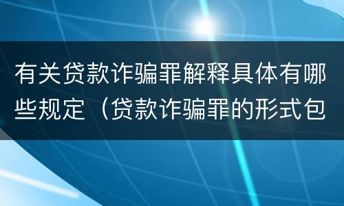 有关贷款诈骗罪解释具体有哪些规定（贷款诈骗罪的形式包括）
