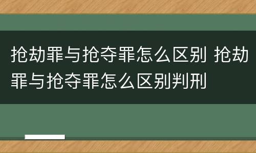 抢劫罪与抢夺罪怎么区别 抢劫罪与抢夺罪怎么区别判刑