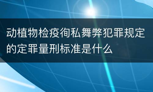 动植物检疫徇私舞弊犯罪规定的定罪量刑标准是什么