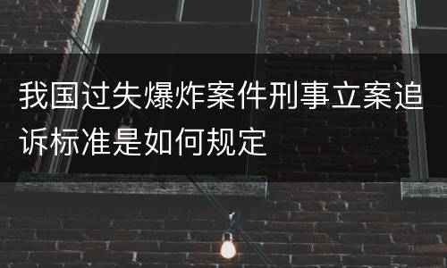 我国过失爆炸案件刑事立案追诉标准是如何规定