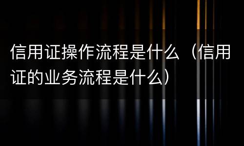 信用证操作流程是什么（信用证的业务流程是什么）