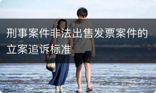 刑事案件非法出售发票案件的立案追诉标准