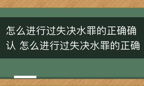 怎么进行过失决水罪的正确确认 怎么进行过失决水罪的正确确认呢