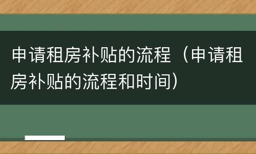 申请租房补贴的流程（申请租房补贴的流程和时间）