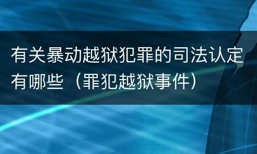有关暴动越狱犯罪的司法认定有哪些（罪犯越狱事件）