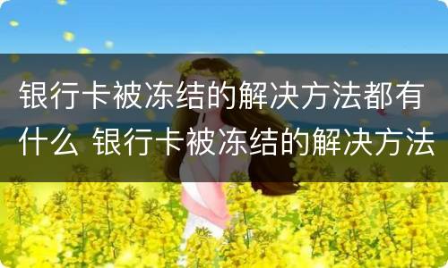银行卡被冻结的解决方法都有什么 银行卡被冻结的解决方法都有什么图片
