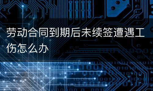 劳动合同到期后未续签遭遇工伤怎么办