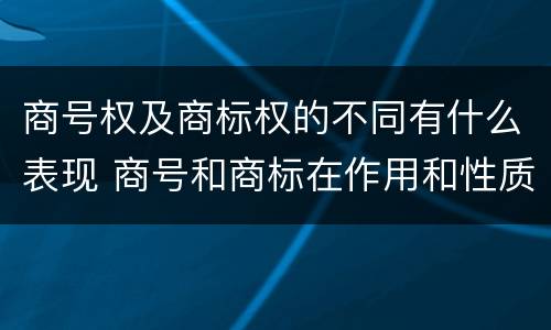 商号权及商标权的不同有什么表现 商号和商标在作用和性质上的区别