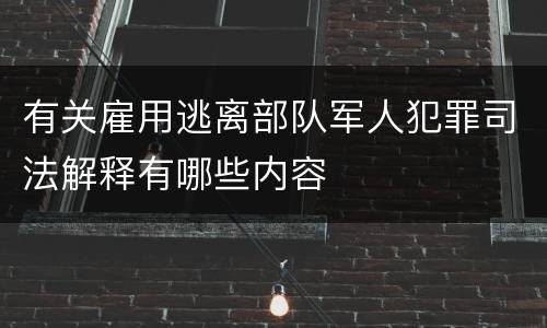 有关雇用逃离部队军人犯罪司法解释有哪些内容