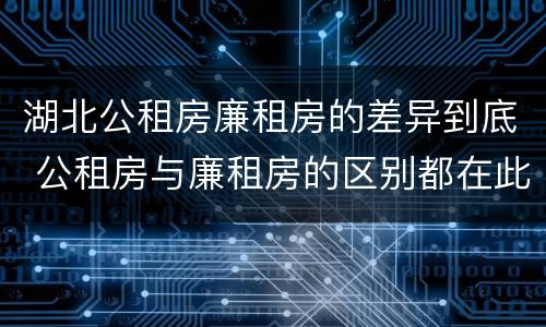 湖北公租房廉租房的差异到底 公租房与廉租房的区别都在此,别再搞错了!