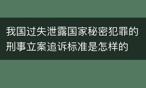 我国过失泄露国家秘密犯罪的刑事立案追诉标准是怎样的
