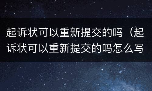 起诉状可以重新提交的吗（起诉状可以重新提交的吗怎么写）