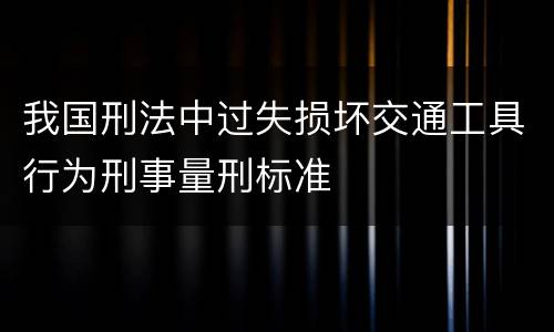 我国刑法中过失损坏交通工具行为刑事量刑标准
