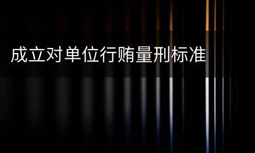成立对单位行贿量刑标准