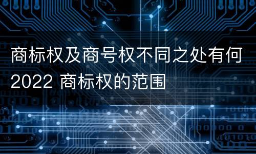 商标权及商号权不同之处有何2022 商标权的范围
