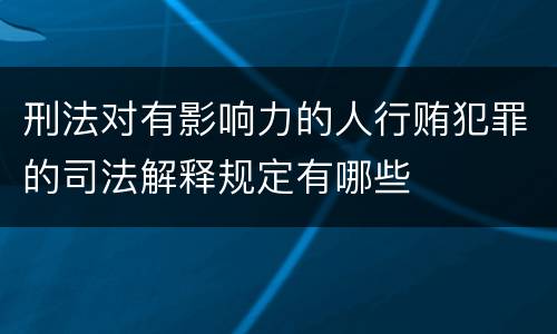 刑法对有影响力的人行贿犯罪的司法解释规定有哪些