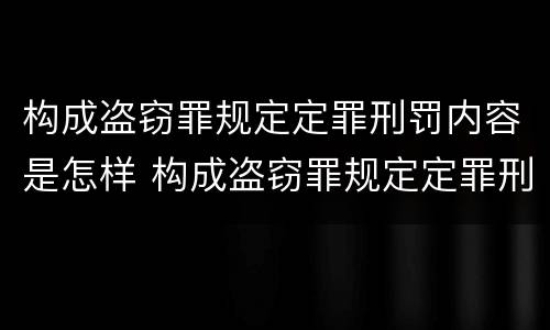 构成盗窃罪规定定罪刑罚内容是怎样 构成盗窃罪规定定罪刑罚内容是怎样定义的