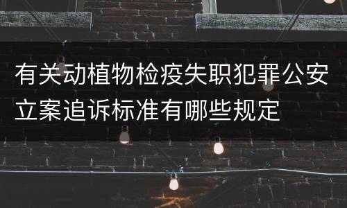 有关动植物检疫失职犯罪公安立案追诉标准有哪些规定