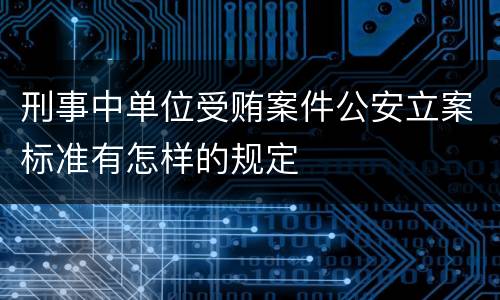 刑事中单位受贿案件公安立案标准有怎样的规定