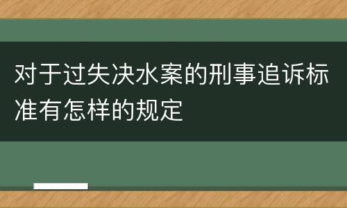 对于过失决水案的刑事追诉标准有怎样的规定