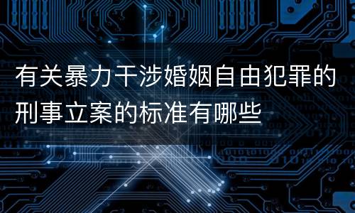 有关暴力干涉婚姻自由犯罪的刑事立案的标准有哪些