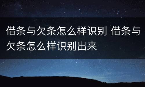借条与欠条怎么样识别 借条与欠条怎么样识别出来