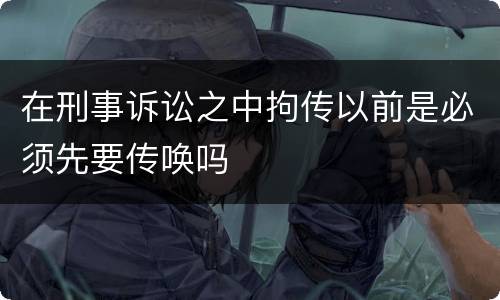 在刑事诉讼之中拘传以前是必须先要传唤吗