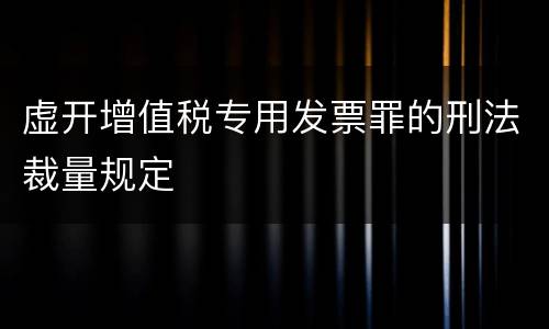 虚开增值税专用发票罪的刑法裁量规定