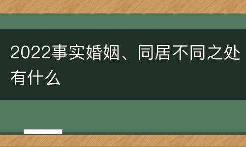 2022事实婚姻、同居不同之处有什么