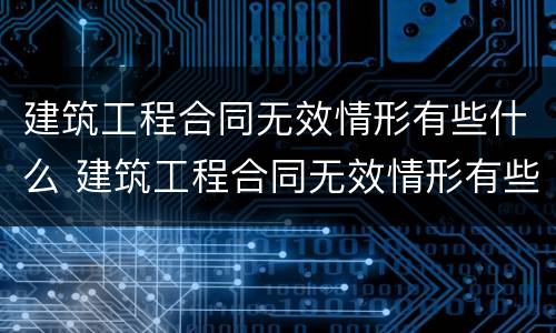 建筑工程合同无效情形有些什么 建筑工程合同无效情形有些什么类型