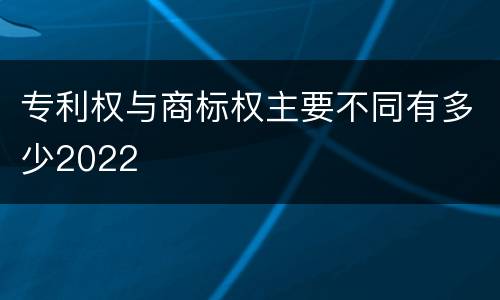 专利权与商标权主要不同有多少2022