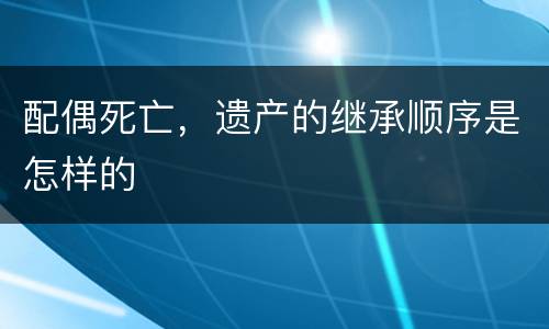 配偶死亡，遗产的继承顺序是怎样的