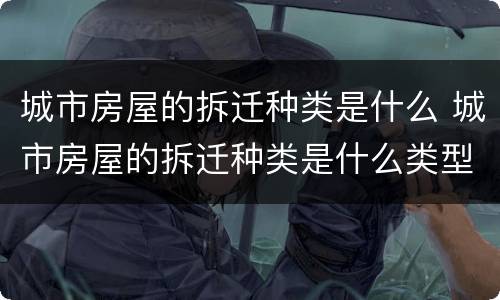 城市房屋的拆迁种类是什么 城市房屋的拆迁种类是什么类型