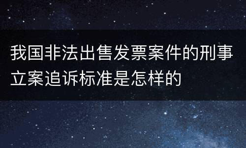 我国非法出售发票案件的刑事立案追诉标准是怎样的