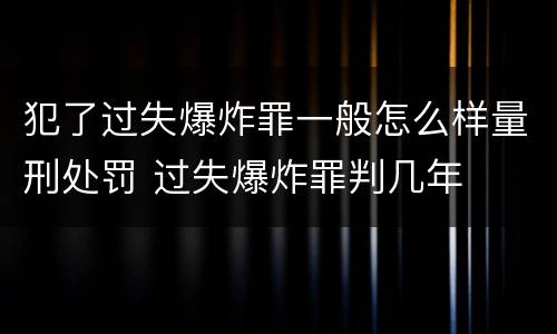 犯了过失爆炸罪一般怎么样量刑处罚 过失爆炸罪判几年