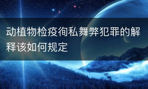 动植物检疫徇私舞弊犯罪的解释该如何规定