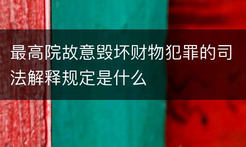 最高院故意毁坏财物犯罪的司法解释规定是什么