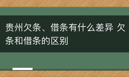贵州欠条、借条有什么差异 欠条和借条的区别