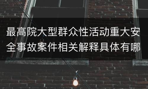 最高院大型群众性活动重大安全事故案件相关解释具体有哪些内容