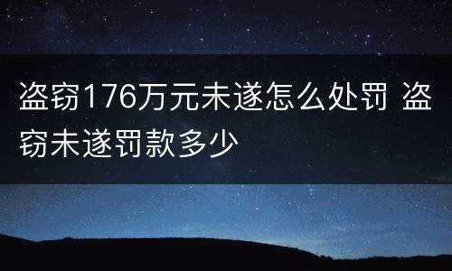 盗窃176万元未遂怎么处罚 盗窃未遂罚款多少