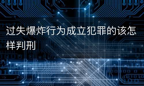 过失爆炸行为成立犯罪的该怎样判刑