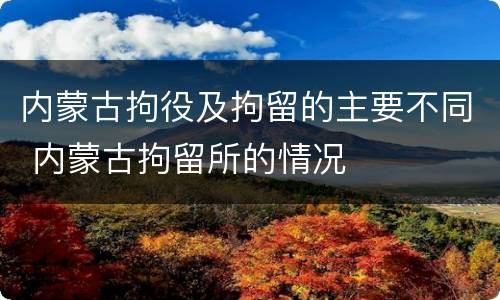 内蒙古拘役及拘留的主要不同 内蒙古拘留所的情况