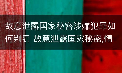 故意泄露国家秘密涉嫌犯罪如何判罚 故意泄露国家秘密,情节严重的,追究刑事责任