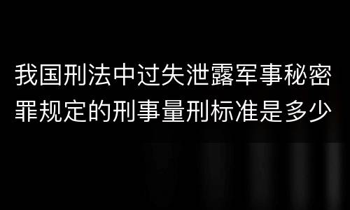 我国刑法中过失泄露军事秘密罪规定的刑事量刑标准是多少